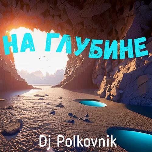 DJ Polkovnik - На глубине (2023) скачать и слушать онлайн