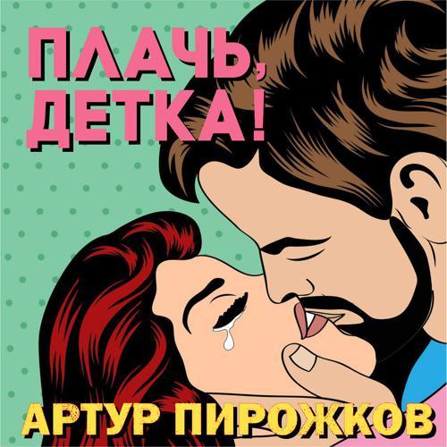 Артур Пирожков - Плачь, детка! (2013) скачать и слушать онлайн