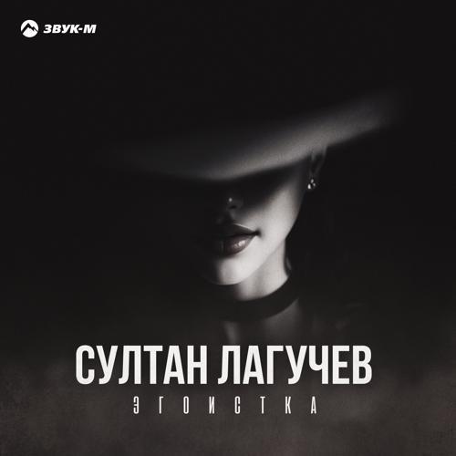 Султан Лагучев - Эгоистка (2023) скачать и слушать онлайн