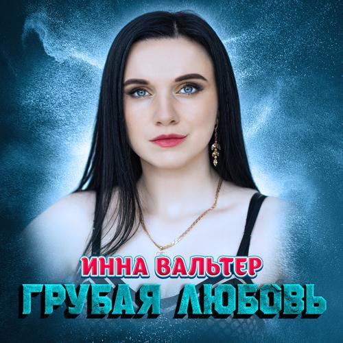 Инна Вальтер - Грубая любовь (2021) скачать и слушать онлайн