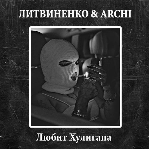 Литвиненко, ARCHI - Любит хулигана (2023) скачать и слушать онлайн