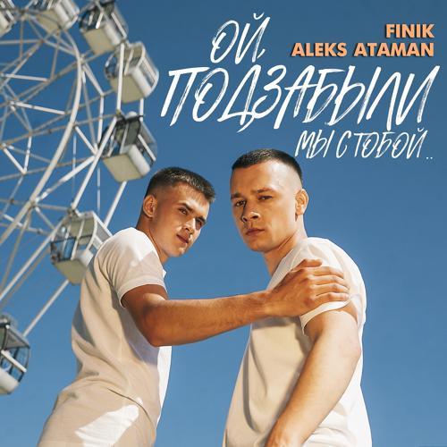 ALEKS ATAMAN, Finik - ОЙ, ПОДЗАБЫЛИ (2022) скачать и слушать онлайн